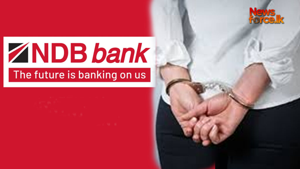 NDB වංචා සිද්ධියට කළමනාකරුවෙකු ඇතුළු පුද්ගලයින් කිහිපදෙනෙකු අත්අඩංගුවට
